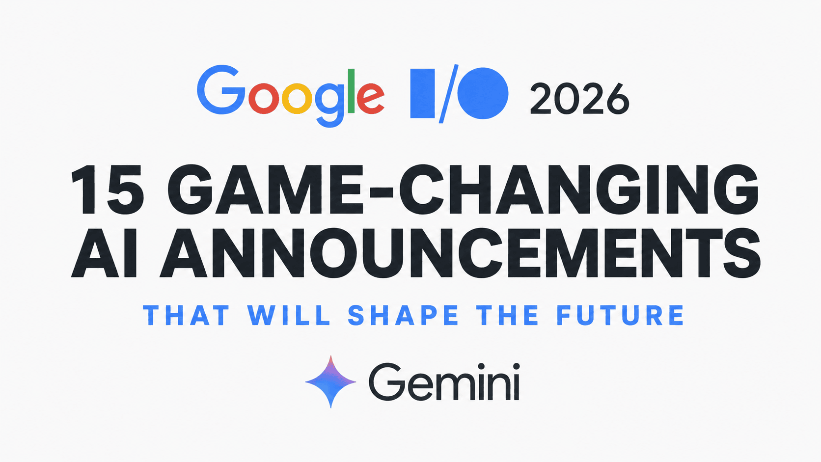 Google I/O 2026 hero image featuring Google and Gemini logos with bold text highlighting the top 15 groundbreaking AI announcements unveiled by Google, including AI search, Gemini 3.5, smart glasses, AI agents, and the future of internet technology.